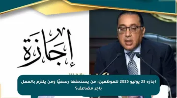 إجازة 23 يوليو 2025 للموظفين: من يستحقها رسميًا ومن يلتزم بالعمل بأجر مضاعف؟